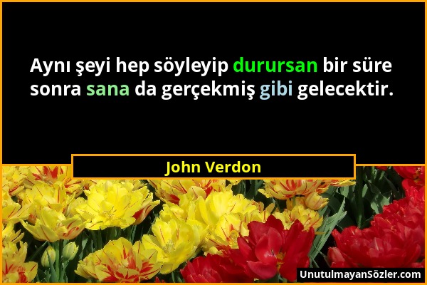 John Verdon - Aynı şeyi hep söyleyip durursan bir süre sonra sana da gerçekmiş gibi gelecektir....