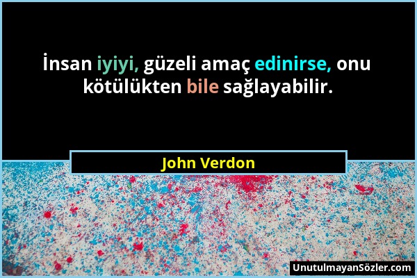 John Verdon - İnsan iyiyi, güzeli amaç edinirse, onu kötülükten bile sağlayabilir....