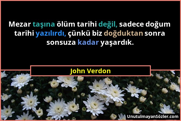 John Verdon - Mezar taşına ölüm tarihi değil, sadece doğum tarihi yazılırdı, çünkü biz doğduktan sonra sonsuza kadar yaşardık....