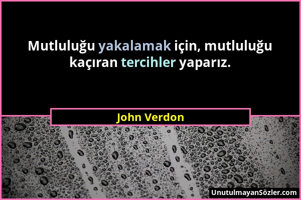 John Verdon - Mutluluğu yakalamak için, mutluluğu kaçıran tercihler yaparız....