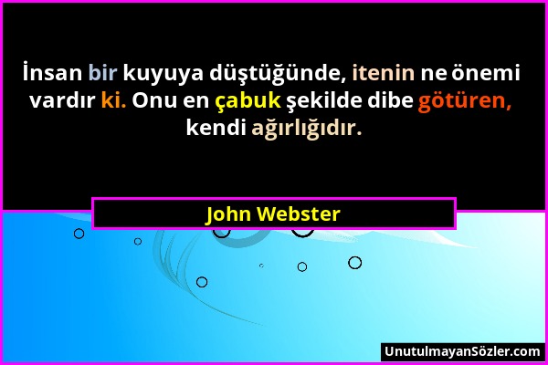 John Webster - İnsan bir kuyuya düştüğünde, itenin ne önemi vardır ki. Onu en çabuk şekilde dibe götüren, kendi ağırlığıdır....