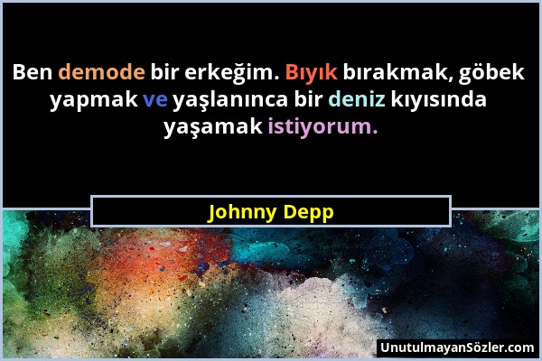 Johnny Depp - Ben demode bir erkeğim. Bıyık bırakmak, göbek yapmak ve yaşlanınca bir deniz kıyısında yaşamak istiyorum....