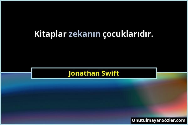 Jonathan Swift - Kitaplar zekanın çocuklarıdır....