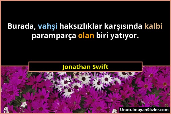 Jonathan Swift - Burada, vahşi haksızlıklar karşısında kalbi paramparça olan biri yatıyor....