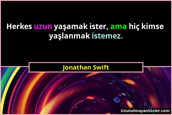 Jonathan Swift - Herkes uzun yaşamak ister, ama hiç kimse yaşlanmak istemez....