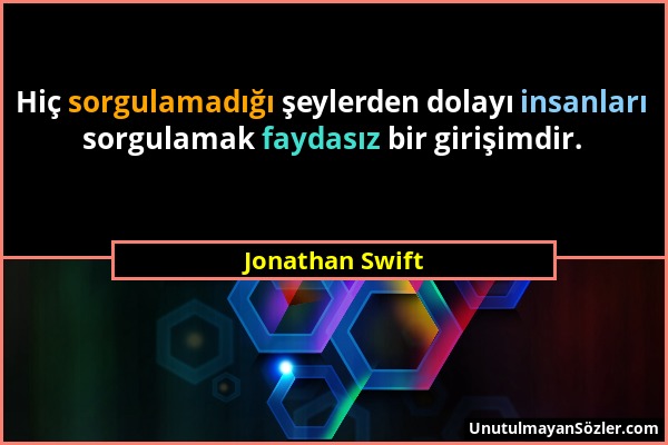 Jonathan Swift - Hiç sorgulamadığı şeylerden dolayı insanları sorgulamak faydasız bir girişimdir....