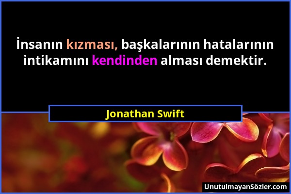 Jonathan Swift - İnsanın kızması, başkalarının hatalarının intikamını kendinden alması demektir....