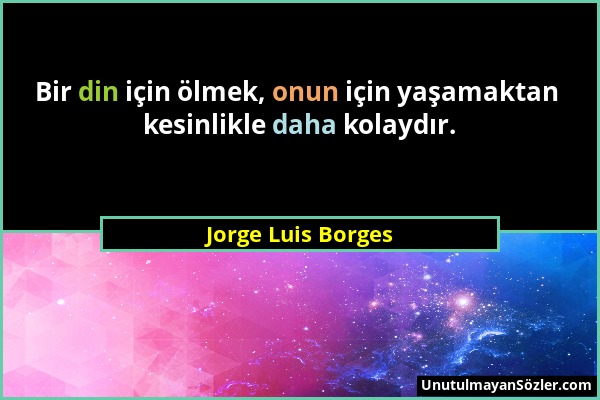 Jorge Luis Borges - Bir din için ölmek, onun için yaşamaktan kesinlikle daha kolaydır....