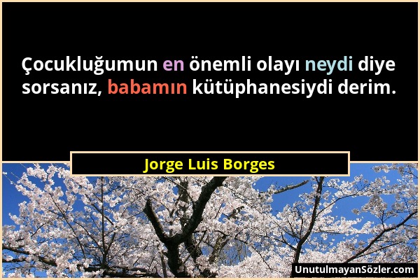 Jorge Luis Borges - Çocukluğumun en önemli olayı neydi diye sorsanız, babamın kütüphanesiydi derim....