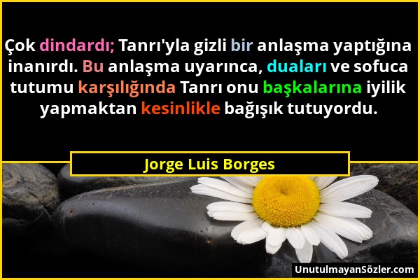 Jorge Luis Borges - Çok dindardı; Tanrı'yla gizli bir anlaşma yaptığına inanırdı. Bu anlaşma uyarınca, duaları ve sofuca tutumu karşılığında Tanrı onu...