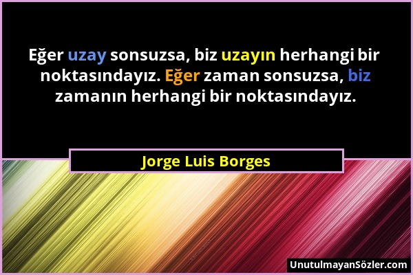 Jorge Luis Borges - Eğer uzay sonsuzsa, biz uzayın herhangi bir noktasındayız. Eğer zaman sonsuzsa, biz zamanın herhangi bir noktasındayız....