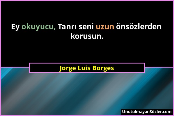 Jorge Luis Borges - Ey okuyucu, Tanrı seni uzun önsözlerden korusun....