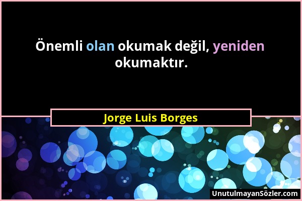 Jorge Luis Borges - Önemli olan okumak değil, yeniden okumaktır....
