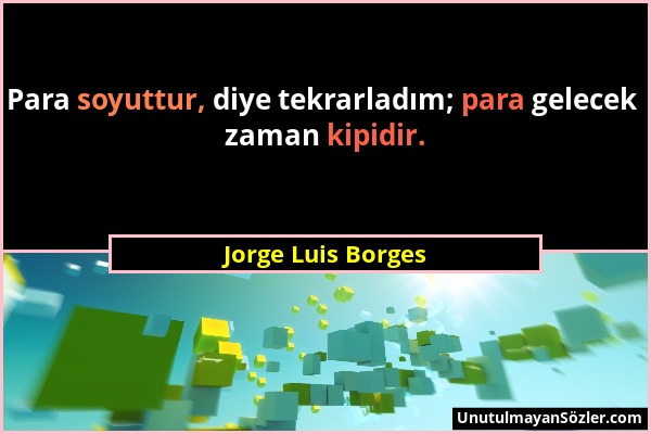 Jorge Luis Borges - Para soyuttur, diye tekrarladım; para gelecek zaman kipidir....