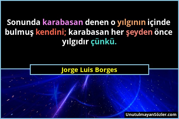 Jorge Luis Borges - Sonunda karabasan denen o yılgının içinde bulmuş kendini; karabasan her şeyden önce yılgıdır çünkü....