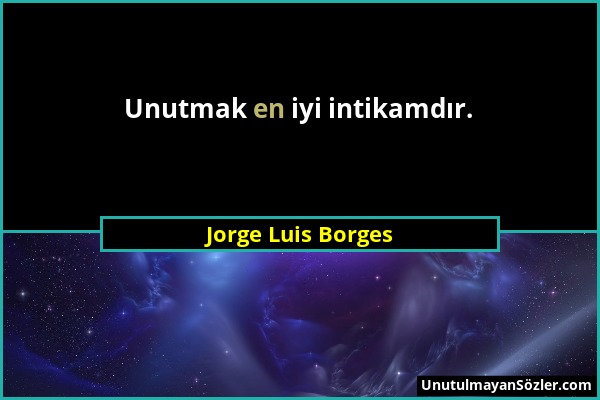 Jorge Luis Borges - Unutmak en iyi intikamdır....
