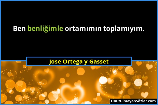 Jose Ortega y Gasset - Ben benliğimle ortamımın toplamıyım....
