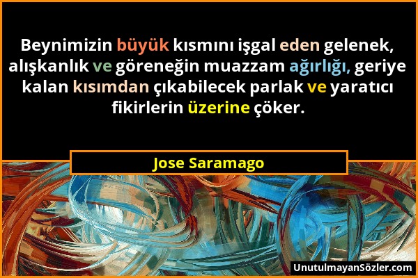 Jose Saramago - Beynimizin büyük kısmını işgal eden gelenek, alışkanlık ve göreneğin muazzam ağırlığı, geriye kalan kısımdan çıkabilecek parlak ve yar...