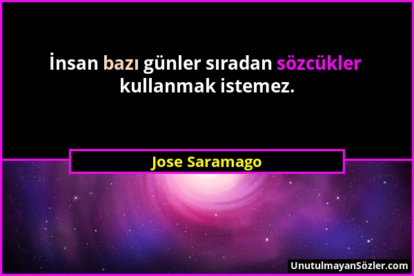 Jose Saramago - İnsan bazı günler sıradan sözcükler kullanmak istemez....