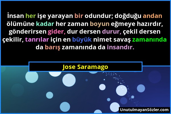 Jose Saramago - İnsan her işe yarayan bir odundur; doğduğu andan ölümüne kadar her zaman boyun eğmeye hazırdır, gönderirsen gider, dur dersen durur, ç...