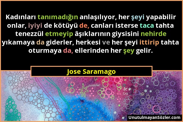Jose Saramago - Kadınları tanımadığın anlaşılıyor, her şeyi yapabilir onlar, iyiyi de kötüyü de, canları isterse taca tahta tenezzül etmeyip âşıkların...