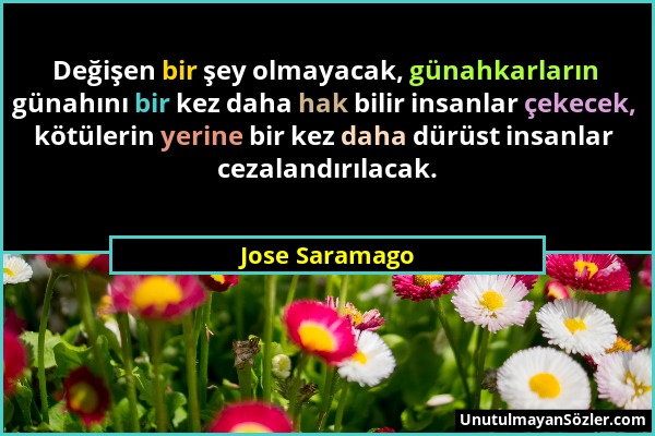 Jose Saramago - Değişen bir şey olmayacak, günahkarların günahını bir kez daha hak bilir insanlar çekecek, kötülerin yerine bir kez daha dürüst insanl...