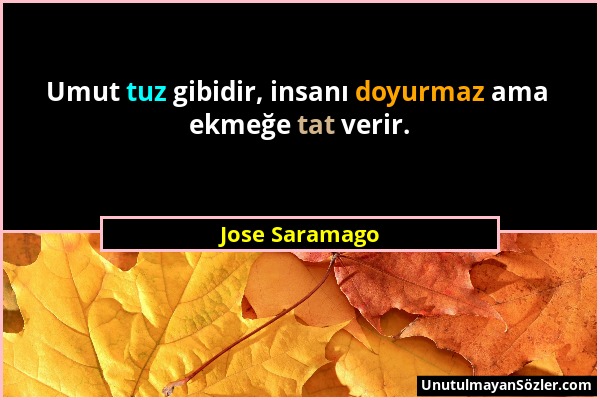 Jose Saramago - Umut tuz gibidir, insanı doyurmaz ama ekmeğe tat verir....