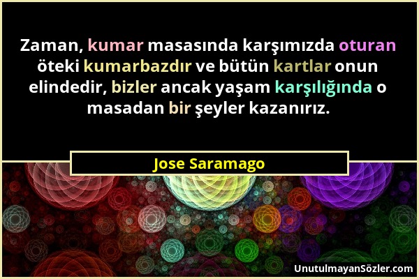 Jose Saramago - Zaman, kumar masasında karşımızda oturan öteki kumarbazdır ve bütün kartlar onun elindedir, bizler ancak yaşam karşılığında o masadan...