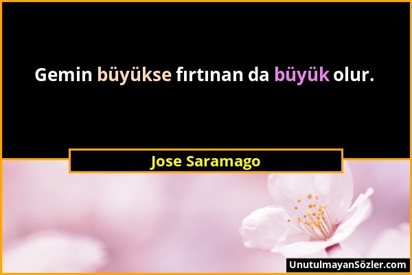 Jose Saramago - Gemin büyükse fırtınan da büyük olur....