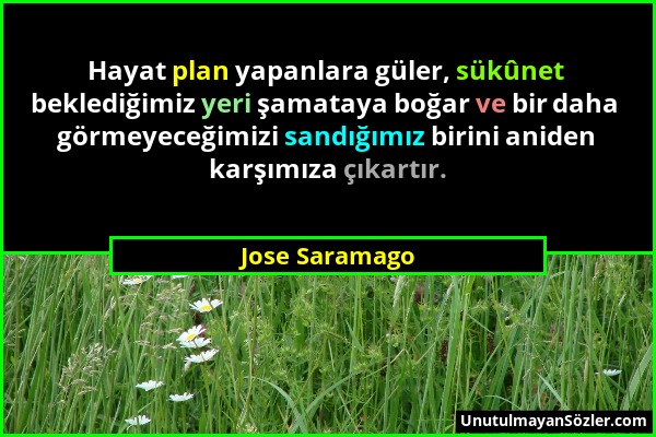Jose Saramago - Hayat plan yapanlara güler, sükûnet beklediğimiz yeri şamataya boğar ve bir daha görmeyeceğimizi sandığımız birini aniden karşımıza çı...