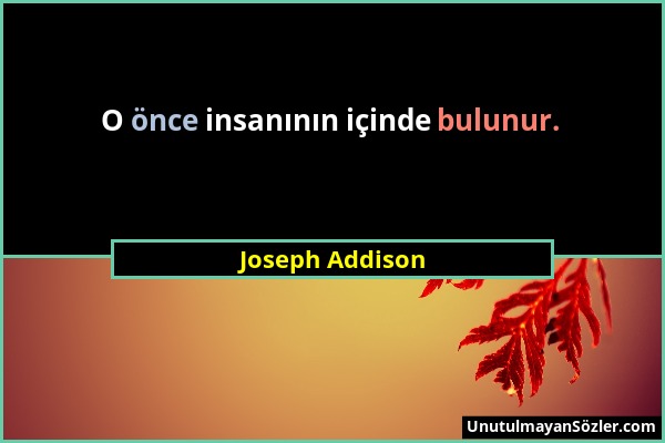 Joseph Addison - O önce insanının içinde bulunur....