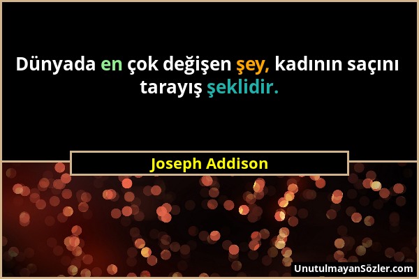 Joseph Addison - Dünyada en çok değişen şey, kadının saçını tarayış şeklidir....