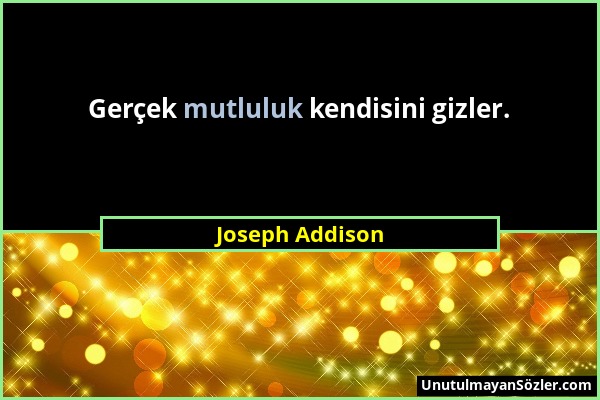 Joseph Addison - Gerçek mutluluk kendisini gizler....