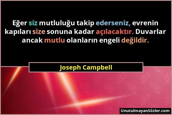 Joseph Campbell - Eğer siz mutluluğu takip ederseniz, evrenin kapıları size sonuna kadar açılacaktır. Duvarlar ancak mutlu olanların engeli değildir....