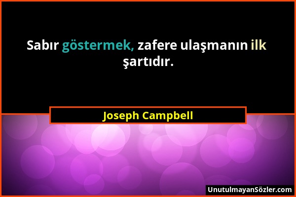 Joseph Campbell - Sabır göstermek, zafere ulaşmanın ilk şartıdır....
