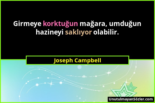 Joseph Campbell - Girmeye korktuğun mağara, umduğun hazineyi saklıyor olabilir....