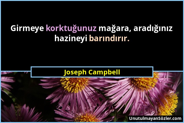 Joseph Campbell - Girmeye korktuğunuz mağara, aradığınız hazineyi barındırır....