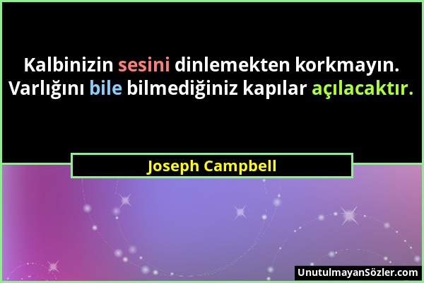 Joseph Campbell - Kalbinizin sesini dinlemekten korkmayın. Varlığını bile bilmediğiniz kapılar açılacaktır....