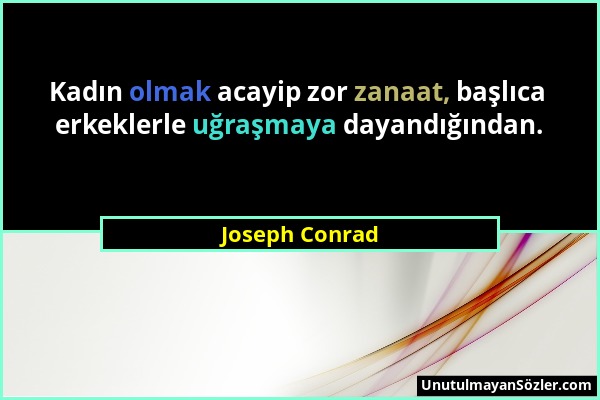 Joseph Conrad - Kadın olmak acayip zor zanaat, başlıca erkeklerle uğraşmaya dayandığından....