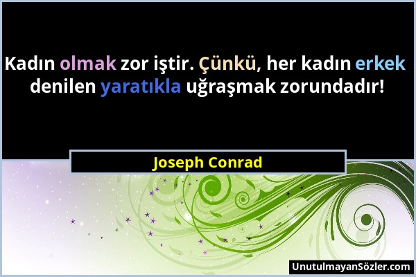 Joseph Conrad - Kadın olmak zor iştir. Çünkü, her kadın erkek denilen yaratıkla uğraşmak zorundadır!...