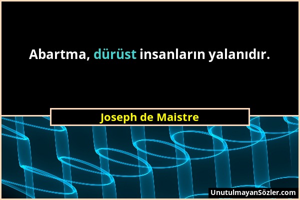 Joseph de Maistre - Abartma, dürüst insanların yalanıdır....