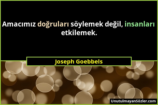 Joseph Goebbels - Amacımız doğruları söylemek değil, insanları etkilemek....