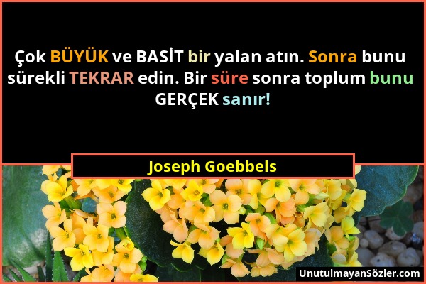 Joseph Goebbels - Çok BÜYÜK ve BASİT bir yalan atın. Sonra bunu sürekli TEKRAR edin. Bir süre sonra toplum bunu GERÇEK sanır!...