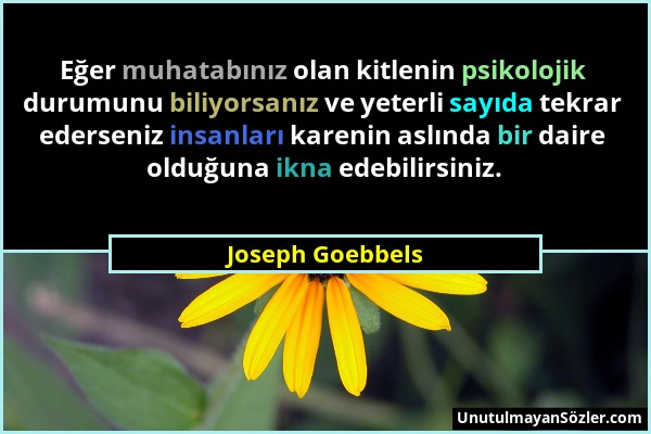 Joseph Goebbels - Eğer muhatabınız olan kitlenin psikolojik durumunu biliyorsanız ve yeterli sayıda tekrar ederseniz insanları karenin aslında bir dai...