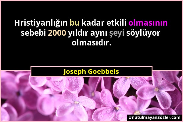 Joseph Goebbels - Hristiyanlığın bu kadar etkili olmasının sebebi 2000 yıldır aynı şeyi söylüyor olmasıdır....