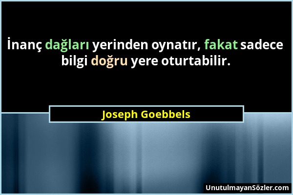 Joseph Goebbels - İnanç dağları yerinden oynatır, fakat sadece bilgi doğru yere oturtabilir....