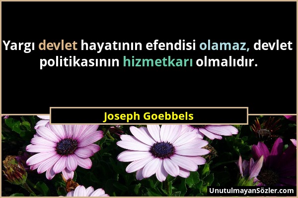 Joseph Goebbels - Yargı devlet hayatının efendisi olamaz, devlet politikasının hizmetkarı olmalıdır....