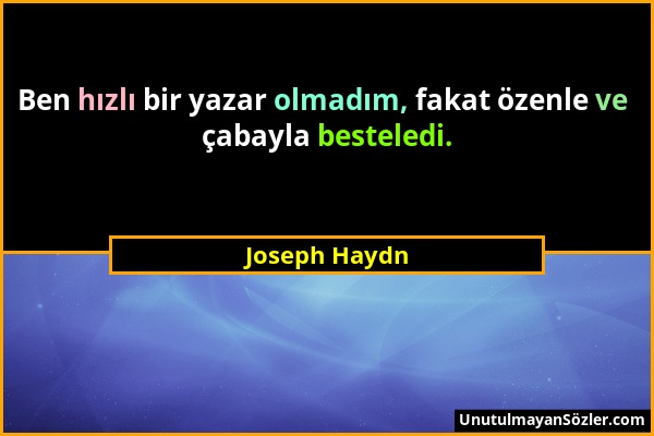 Joseph Haydn - Ben hızlı bir yazar olmadım, fakat özenle ve çabayla besteledi....