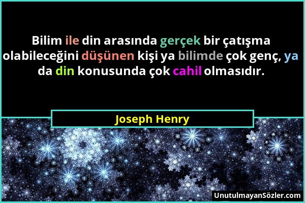 Joseph Henry - Bilim ile din arasında gerçek bir çatışma olabileceğini düşünen kişi ya bilimde çok genç, ya da din konusunda çok cahil olmasıdır....