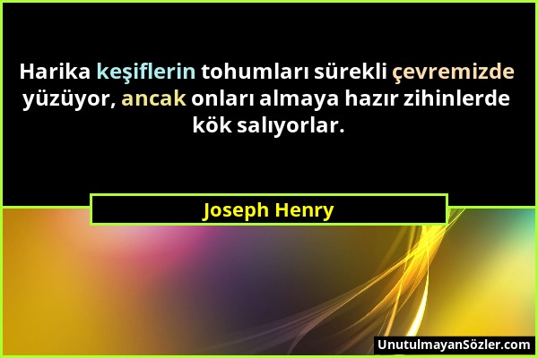 Joseph Henry - Harika keşiflerin tohumları sürekli çevremizde yüzüyor, ancak onları almaya hazır zihinlerde kök salıyorlar....